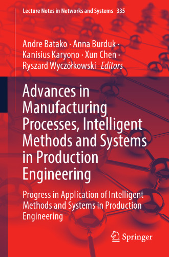 Advances in Manufacturing Processes, Intelligent Methods and Systems in Production Engineering: Progress in Application of Intelligent Methods and ... (Lecture Notes in Networks and Systems, 335)