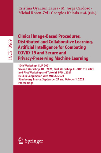 Clinical Image-Based Procedures, Distributed and Collaborative Learning, Artificial Intelligence for Combating COVID-19 and Secure and Privacy-Preserving Machine Learning: 10th Workshop, CLIP 2021, Second Workshop, DCL 2021, First Workshop, LL-COVID19 2021 and First Workshop and Tutorial, PPML 2021, Held in Conjunction with MICCAI 2021, Strasbourg, France, September 27 and October 1, 2021, Proceedings