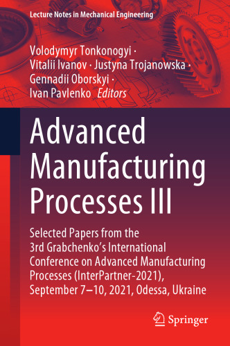 Advanced Manufacturing Processes III: Selected Papers from the 3rd Grabchenko’s International Conference on Advanced Manufacturing Processes ... (Lecture Notes in Mechanical Engineering)
