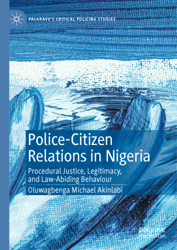 Police-Citizen Relations in Nigeria: Procedural Justice, Legitimacy, and Law-Abiding Behaviour (Palgrave's Critical Policing Studies)