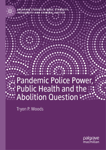 Pandemic Police Power, Public Health and the Abolition Question (Palgrave Studies in Race, Ethnicity, Indigeneity and Criminal Justice)