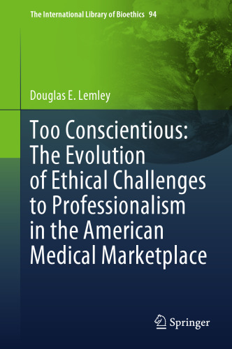 Too Conscientious: The Evolution of Ethical Challenges to Professionalism in the American Medical Marketplace (The International Library of Bioethics, 94)