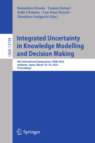 Integrated Uncertainty in Knowledge Modelling and Decision Making: 9th International Symposium, IUKM 2022, Ishikawa, Japan, March 18–19, 2022, Proceedings (Lecture Notes in Computer Science)