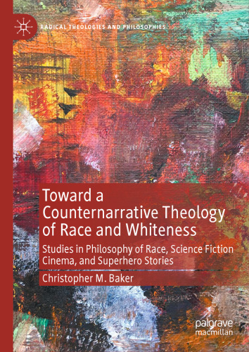 Toward a Counternarrative Theology of Race and Whiteness: Studies in Philosophy of Race, Science Fiction Cinema, and Superhero Stories