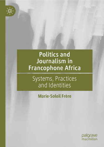 Politics and Journalism in Francophone Africa: Systems, Practices and Identities