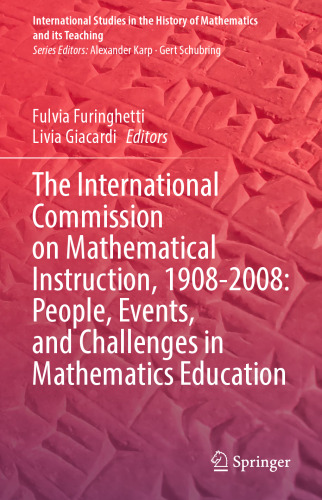 The International Commission on Mathematical Instruction, 1908-2008: People, Events, and Challenges in Mathematics Education (International Studies in the History of Mathematics and its Teaching)