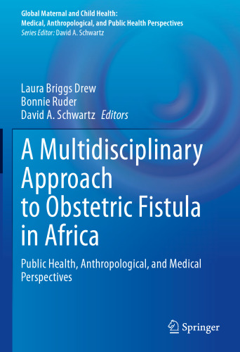 A Multidisciplinary Approach to Obstetric Fistula in Africa: Public Health, Anthropological, and Medical Perspectives (Global Maternal and Child Health)