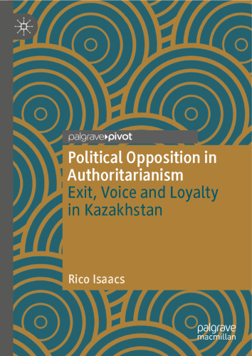 Political Opposition in Authoritarianism: Exit, Voice and Loyalty in Kazakhstan (The Theories, Concepts and Practices of Democracy)