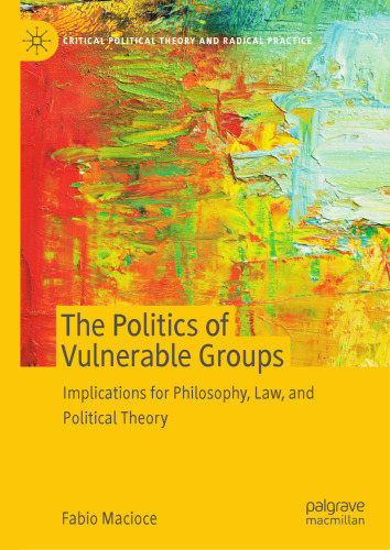 The Politics of Vulnerable Groups: Implications for Philosophy, Law, and Political Theory (Critical Political Theory and Radical Practice)