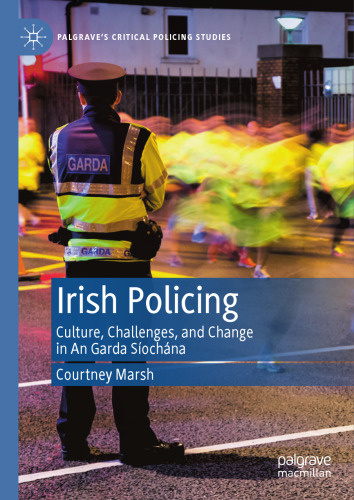 Irish Policing: Culture, Challenges, and Change in An Garda Síochána (Palgrave's Critical Policing Studies)