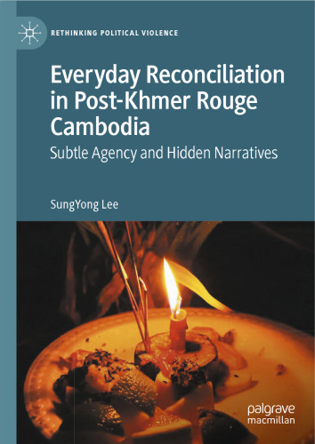 Everyday Reconciliation in Post-Khmer Rouge Cambodia: Subtle Agency and Hidden Narratives (Rethinking Political Violence)