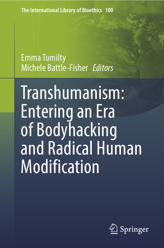Transhumanism: Entering an Era of Bodyhacking and Radical Human Modification (The International Library of Bioethics, 100)