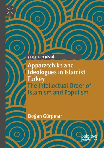Apparatchiks and Ideologues in Islamist Turkey: The Intellectual Order of Islamism and Populism
