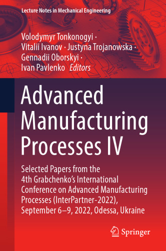 Advanced Manufacturing Processes IV: Selected Papers from the 4th Grabchenko’s International Conference on Advanced Manufacturing Processes ... (Lecture Notes in Mechanical Engineering)