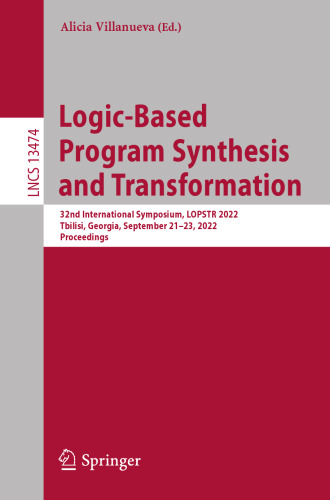 Logic-Based Program Synthesis and Transformation: 32nd International Symposium, LOPSTR 2022, Tbilisi, Georgia, September 21–23, 2022, Proceedings (Lecture Notes in Computer Science)