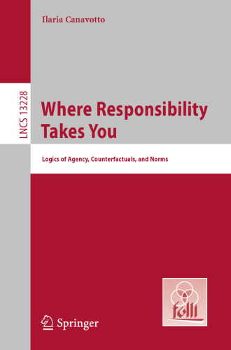 Where Responsibility Takes You: Logics of Agency, Counterfactuals, and Norms (Lecture Notes in Computer Science)