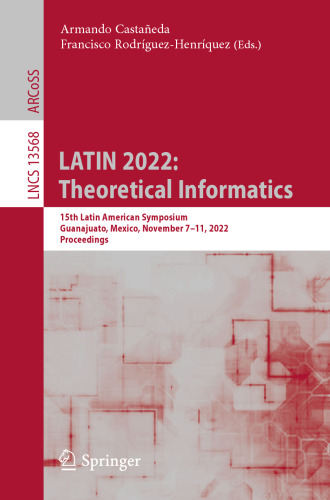 LATIN 2022: Theoretical Informatics: 15th Latin American Symposium, Guanajuato, Mexico, November 7–11, 2022, Proceedings (Lecture Notes in Computer Science)