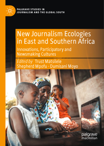New Journalism Ecologies in East and Southern Africa: Innovations, Participatory and Newsmaking Cultures (Palgrave Studies in Journalism and the Global South)