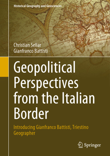 Geopolitical Perspectives from the Italian Border: Introducing Gianfranco Battisti, Triestino Geographer (Historical Geography and Geosciences)