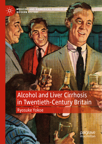 Alcohol and Liver Cirrhosis in Twentieth-Century Britain: Drinking in the Science (Medicine and Biomedical Sciences in Modern History)