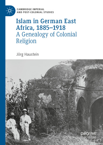 Islam in German East Africa, 1885–1918: A Genealogy of Colonial Religion (Cambridge Imperial and Post-Colonial Studies)