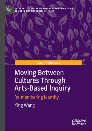Moving Between Cultures Through Arts-Based Inquiry: Re-membering Identity (Palgrave Studies in Movement across Education, the Arts and the Social Sciences)