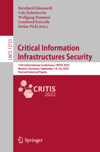 Critical Information Infrastructures Security: 17th International Conference, CRITIS 2022, Munich, Germany, September 14–16, 2022, Revised Selected Papers (Lecture Notes in Computer Science)