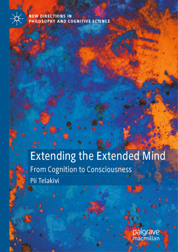 Extending the Extended Mind: From Cognition to Consciousness (New Directions in Philosophy and Cognitive Science)