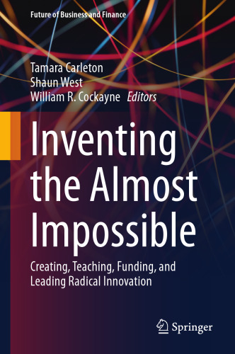 Inventing the Almost Impossible: Creating, Teaching, Funding, and Leading Radical Innovation (Future of Business and Finance)