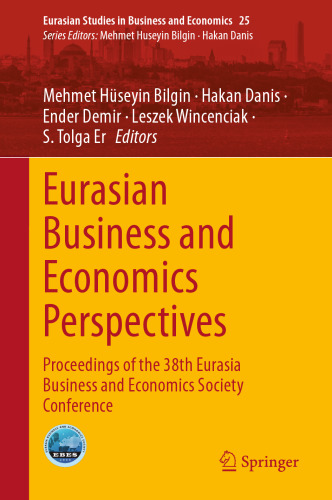Eurasian Business and Economics Perspectives: Proceedings of the 38th Eurasia Business and Economics Society Conference (Eurasian Studies in Business and Economics, 25)