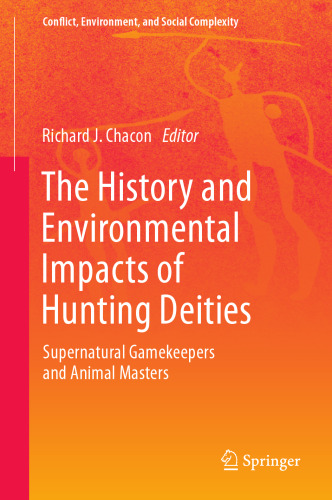 The History and Environmental Impacts of Hunting Deities: Supernatural Gamekeepers and Animal Masters (Conflict, Environment, and Social Complexity, 4)