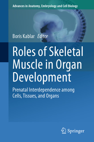 Roles of Skeletal Muscle in Organ Development: Prenatal Interdependence among Cells, Tissues, and Organs (Advances in Anatomy, Embryology and Cell Biology)
