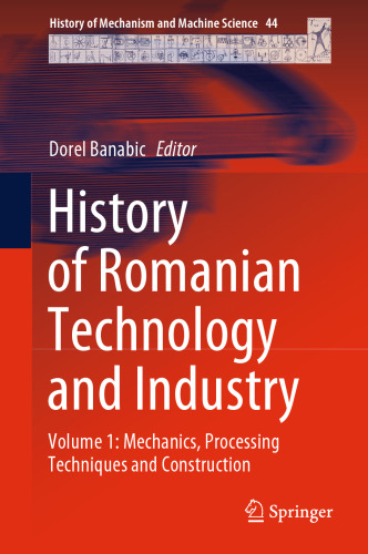 History of Romanian Technology and Industry: Volume 1: Mechanics, Processing Techniques and Construction (History of Mechanism and Machine Science, 44)