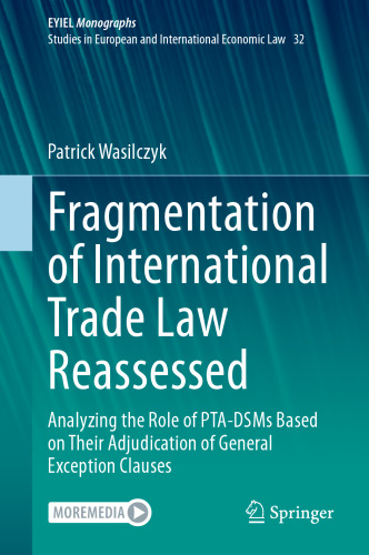 Fragmentation of International Trade Law Reassessed: Analyzing the Role of PTA-DSMs Based on Their Adjudication of General Exception Clauses (European Yearbook of International Economic Law, 32)
