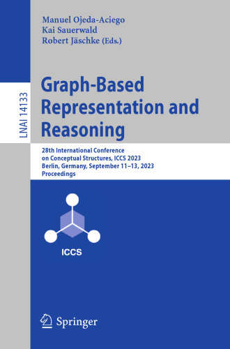 Graph-Based Representation and Reasoning: 28th International Conference on Conceptual Structures, ICCS 2023, Berlin, Germany, September 11–13, 2023, ... (Lecture Notes in Computer Science, 14133)