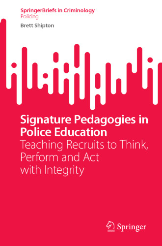 Signature Pedagogies in Police Education: Teaching Recruits to Think, Perform and Act with Integrity (SpringerBriefs in Criminology)