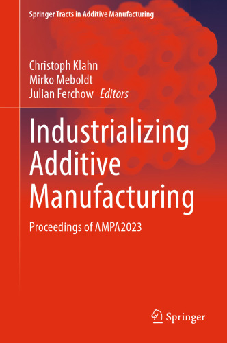 Industrializing Additive Manufacturing: Proceedings of AMPA2023 (Springer Tracts in Additive Manufacturing)