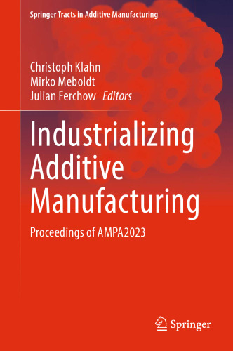 Industrializing Additive Manufacturing: Proceedings of AMPA2023 (Springer Tracts in Additive Manufacturing)