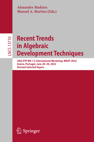 Recent Trends in Algebraic Development Techniques: 26th IFIP WG 1.3 International Workshop, WADT 2022, Aveiro, Portugal, June 28–30, 2022, Revised Selected Papers (Lecture Notes in Computer Science)