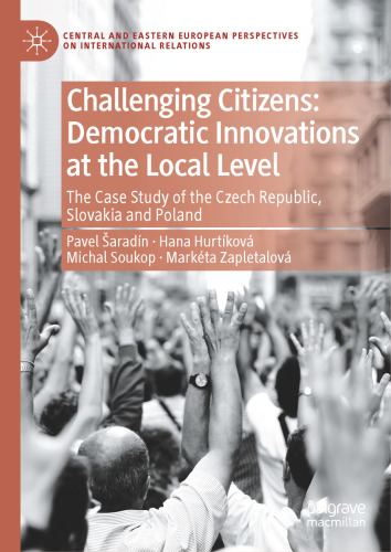Challenging Citizens: Democratic Innovations at the Local Level: The Case Study of the Czech Republic, Slovakia and Poland (Central and Eastern European Perspectives on International Relations)