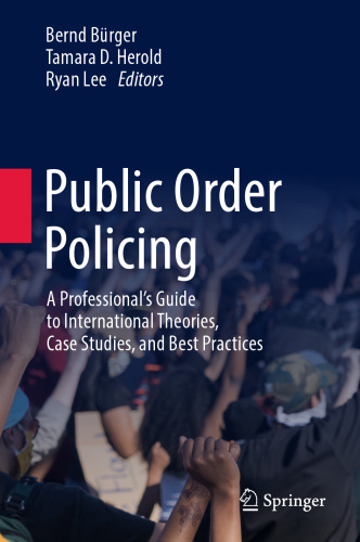 Public Order Policing: A Professional's Guide to International Theories, Case Studies, and Best Practices