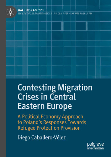 Contesting Migration Crises in Central Eastern Europe: A Political Economy Approach to Poland’s Responses Towards Refugee Protection Provision (Mobility & Politics)