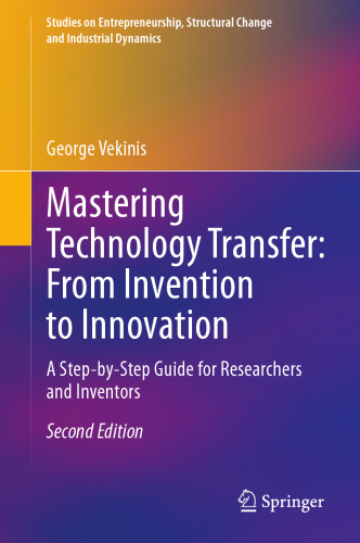 Mastering Technology Transfer: From Invention to Innovation: A Step-by-Step Guide for Researchers and Inventors (Studies on Entrepreneurship, Structural Change and Industrial Dynamics)