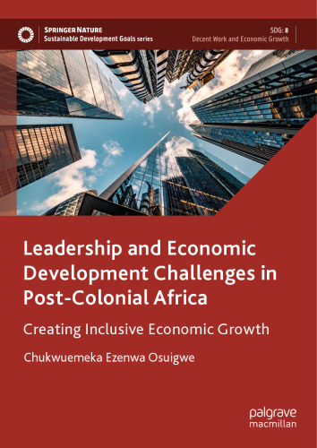 Leadership and Economic Development Challenges in Post-Colonial Africa: Creating Inclusive Economic Growth (Sustainable Development Goals Series)