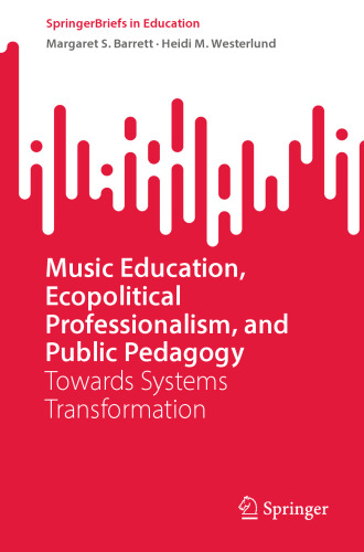 Music Education, Ecopolitical Professionalism, and Public Pedagogy: Towards Systems Transformation (SpringerBriefs in Education)