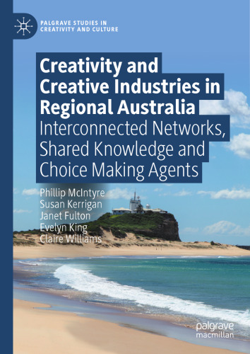 Creativity and Creative Industries in Regional Australia: Interconnected Networks, Shared Knowledge and Choice Making Agents (Palgrave Studies in Creativity and Culture)