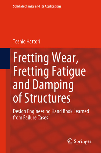 Fretting Wear, Fretting Fatigue and Damping of Structures: Design Engineering Hand Book Learned from Failure Cases (Solid Mechanics and Its Applications, 276)