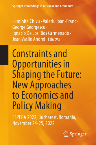 Constraints and Opportunities in Shaping the Future: New Approaches to Economics and Policy Making: ESPERA 2022, Bucharest, Romania, November 24-25, ... Proceedings in Business and Economics)