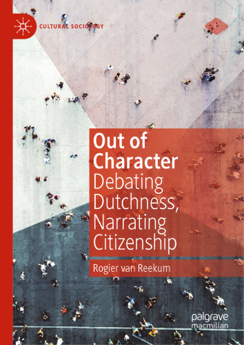 Out of Character: Debating Dutchness, Narrating Citizenship (Cultural Sociology)