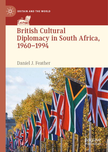 British Cultural Diplomacy in South Africa, 1960–1994 (Britain and the World)